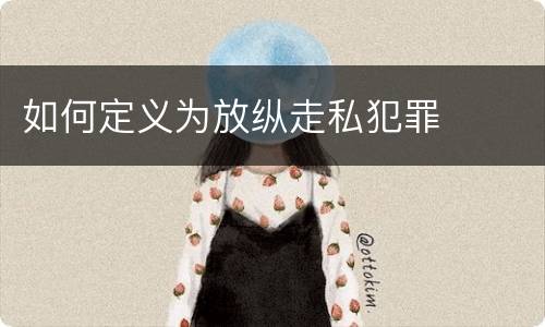 如何定义为放纵走私犯罪