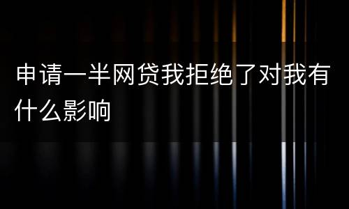 申请一半网贷我拒绝了对我有什么影响