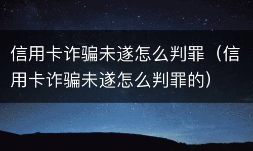 信用卡诈骗未遂怎么判罪（信用卡诈骗未遂怎么判罪的）