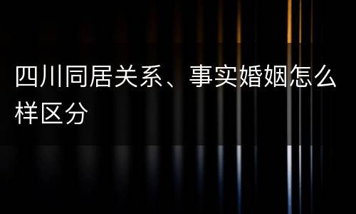 四川同居关系、事实婚姻怎么样区分