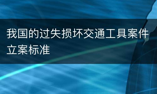 我国的过失损坏交通工具案件立案标准