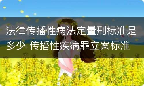 法律传播性病法定量刑标准是多少 传播性疾病罪立案标准