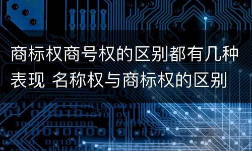 商标权商号权的区别都有几种表现 名称权与商标权的区别
