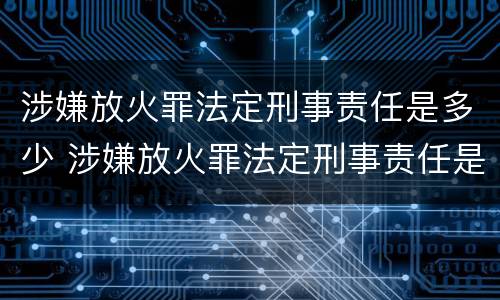 涉嫌放火罪法定刑事责任是多少 涉嫌放火罪法定刑事责任是多少年