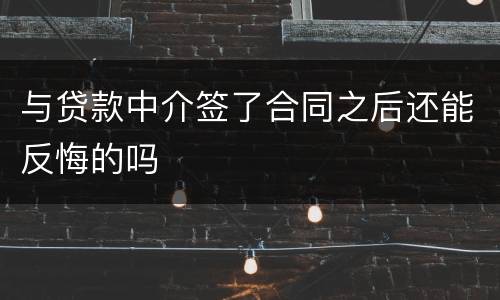 与贷款中介签了合同之后还能反悔的吗