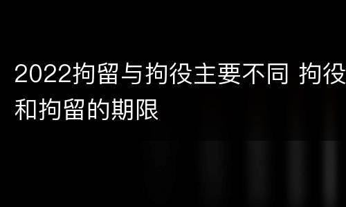 2022拘留与拘役主要不同 拘役和拘留的期限