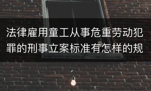 法律雇用童工从事危重劳动犯罪的刑事立案标准有怎样的规定