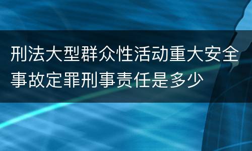 刑法大型群众性活动重大安全事故定罪刑事责任是多少