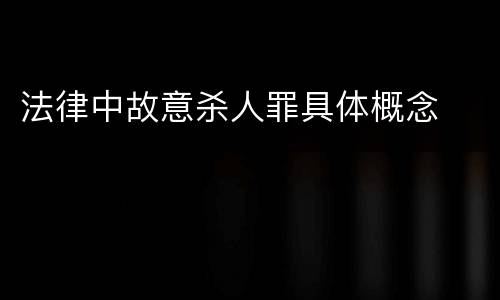 法律中故意杀人罪具体概念