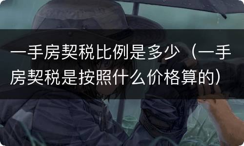 一手房契税比例是多少（一手房契税是按照什么价格算的）