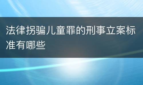 法律拐骗儿童罪的刑事立案标准有哪些
