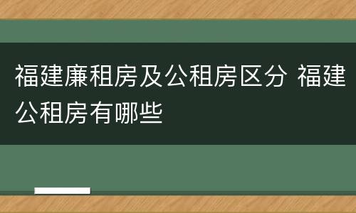 福建廉租房及公租房区分 福建公租房有哪些