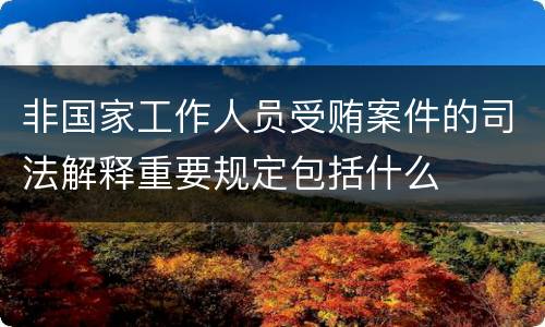 非国家工作人员受贿案件的司法解释重要规定包括什么