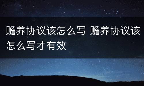 赡养协议该怎么写 赡养协议该怎么写才有效