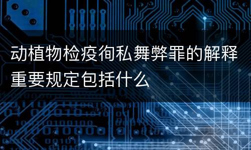 动植物检疫徇私舞弊罪的解释重要规定包括什么