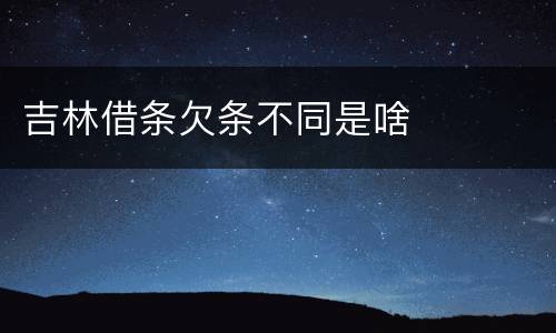 吉林借条欠条不同是啥