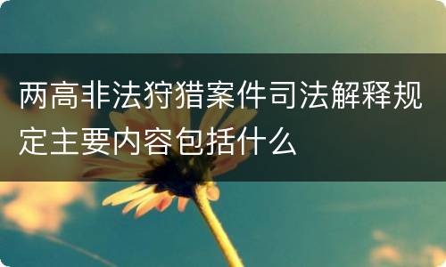两高非法狩猎案件司法解释规定主要内容包括什么