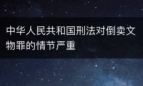 中华人民共和国刑法对倒卖文物罪的情节严重
