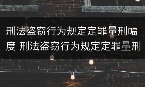 刑法盗窃行为规定定罪量刑幅度 刑法盗窃行为规定定罪量刑幅度是多少