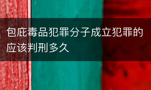 包庇毒品犯罪分子成立犯罪的应该判刑多久