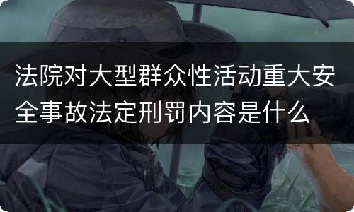 法院对大型群众性活动重大安全事故法定刑罚内容是什么