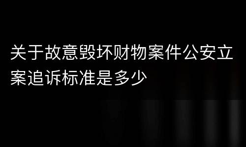 关于故意毁坏财物案件公安立案追诉标准是多少