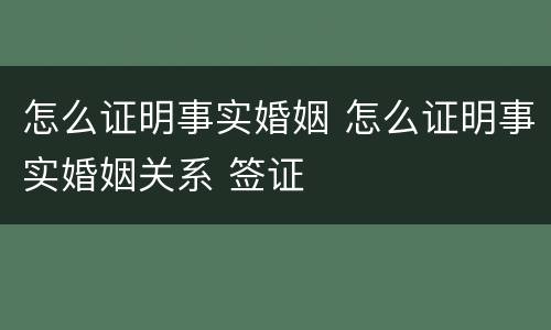怎么证明事实婚姻 怎么证明事实婚姻关系 签证