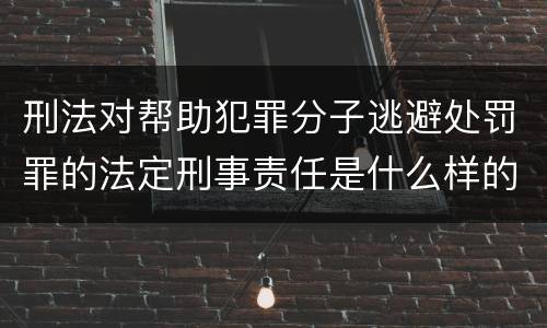 刑法对帮助犯罪分子逃避处罚罪的法定刑事责任是什么样的
