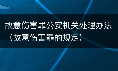 故意伤害罪公安机关处理办法（故意伤害罪的规定）