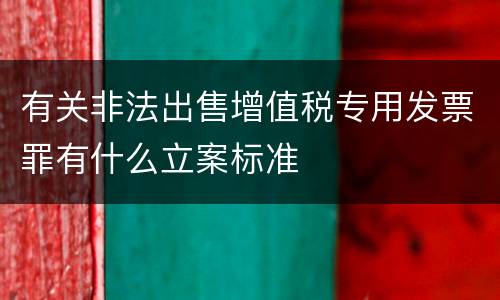 有关非法出售增值税专用发票罪有什么立案标准