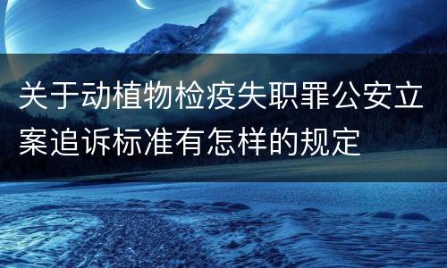 关于动植物检疫失职罪公安立案追诉标准有怎样的规定