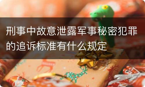 刑事中故意泄露军事秘密犯罪的追诉标准有什么规定