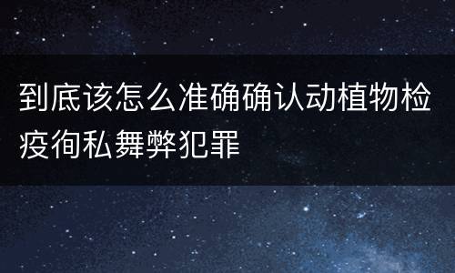 到底该怎么准确确认动植物检疫徇私舞弊犯罪