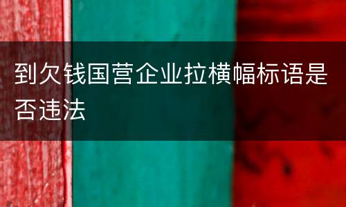 到欠钱国营企业拉横幅标语是否违法
