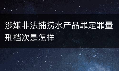 涉嫌非法捕捞水产品罪定罪量刑档次是怎样