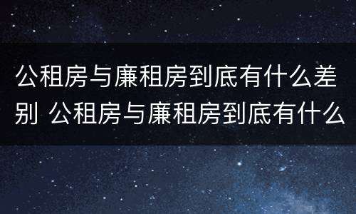 公租房与廉租房到底有什么差别 公租房与廉租房到底有什么差别呢