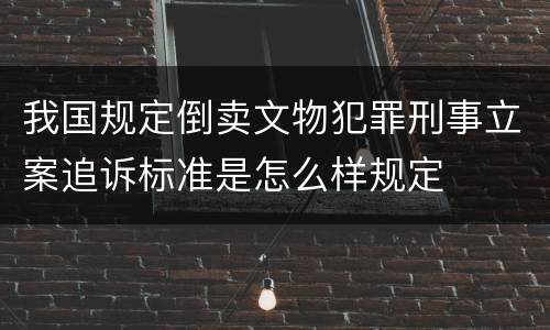 我国规定倒卖文物犯罪刑事立案追诉标准是怎么样规定