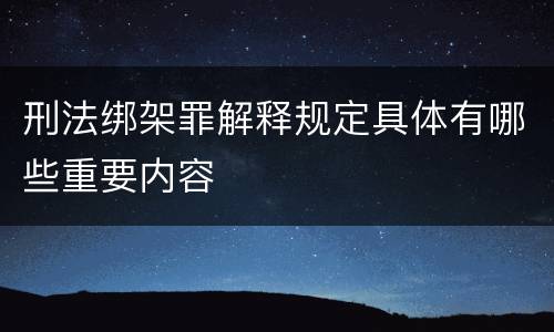 刑法绑架罪解释规定具体有哪些重要内容