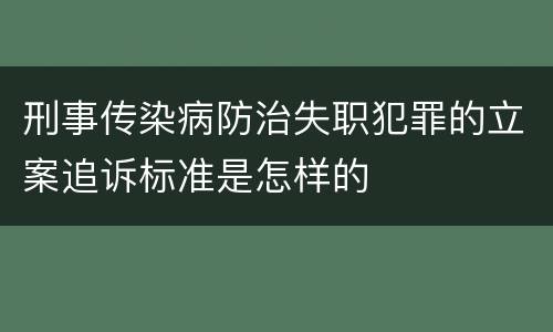 刑事传染病防治失职犯罪的立案追诉标准是怎样的