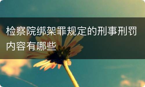 检察院绑架罪规定的刑事刑罚内容有哪些