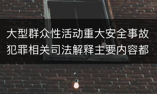 大型群众性活动重大安全事故犯罪相关司法解释主要内容都有哪些