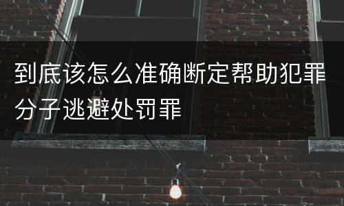 到底该怎么准确断定帮助犯罪分子逃避处罚罪
