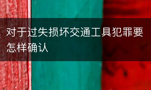 对于过失损坏交通工具犯罪要怎样确认