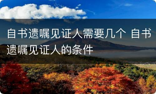 自书遗嘱见证人需要几个 自书遗嘱见证人的条件
