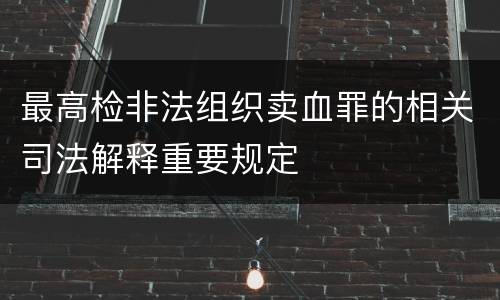 最高检非法组织卖血罪的相关司法解释重要规定
