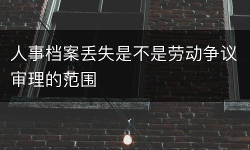 人事档案丢失是不是劳动争议审理的范围