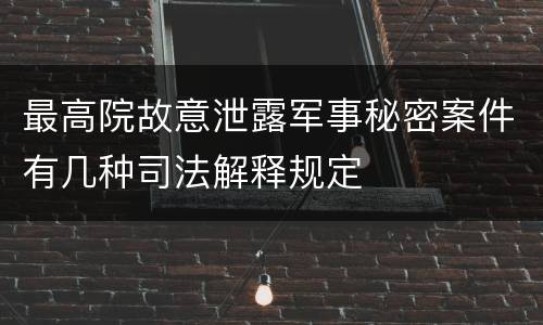 最高院故意泄露军事秘密案件有几种司法解释规定