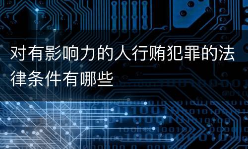对有影响力的人行贿犯罪的法律条件有哪些