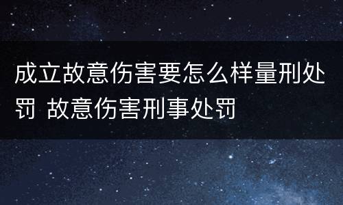 成立故意伤害要怎么样量刑处罚 故意伤害刑事处罚