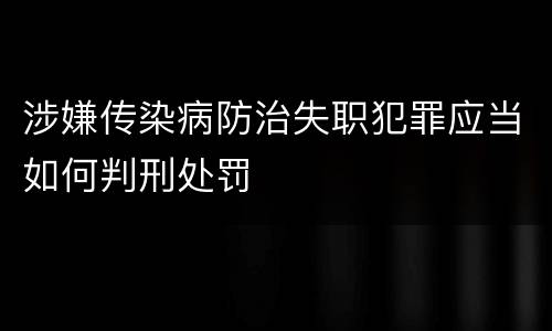 涉嫌传染病防治失职犯罪应当如何判刑处罚